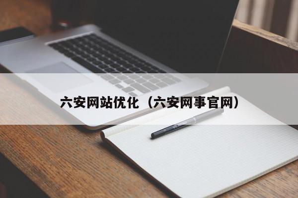 六安网站优化（六安网事官网）