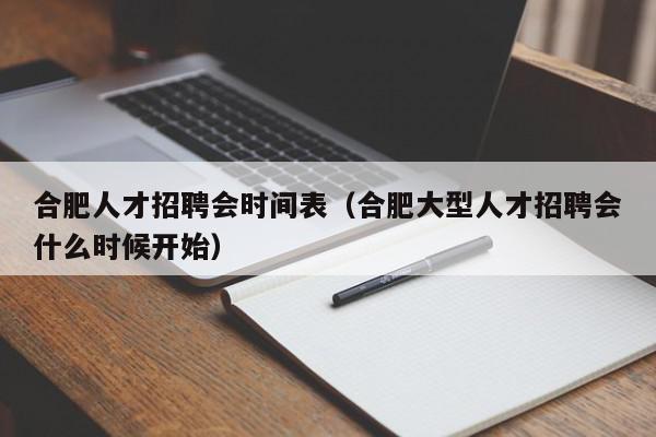 合肥人才招聘会时间表（合肥大型人才招聘会什么时候开始）