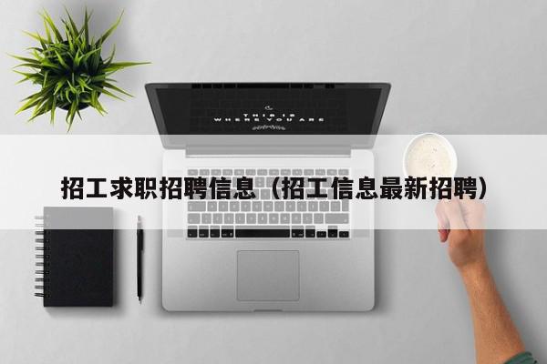 招工求职招聘信息（招工信息最新招聘）