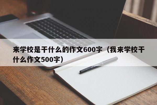 来学校是干什么的作文600字（我来学校干什么作文500字）