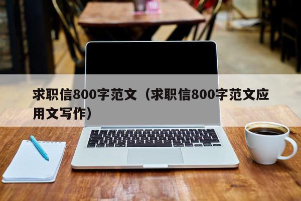 求职信800字范文（求职信800字范文应用文写作）