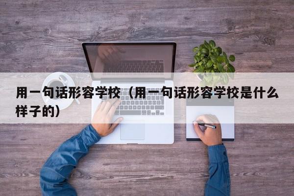 用一句话形容学校（用一句话形容学校是什么样子的）