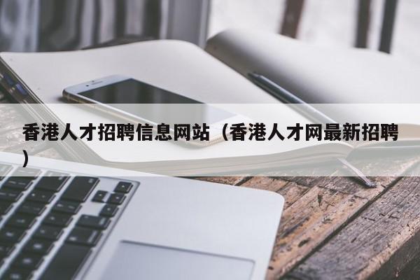 香港人才招聘信息网站（香港人才网最新招聘）