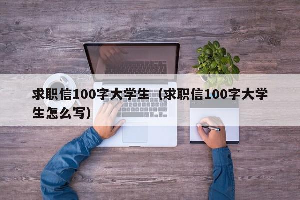 求职信100字大学生（求职信100字大学生怎么写）