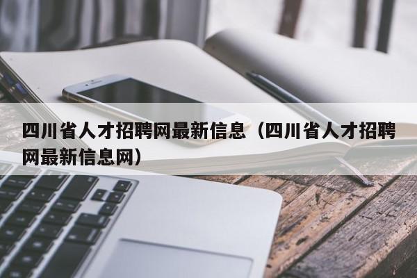 四川省人才招聘网最新信息（四川省人才招聘网最新信息网）