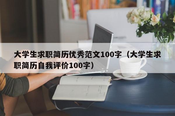 大学生求职简历优秀范文100字（大学生求职简历自我评价100字）