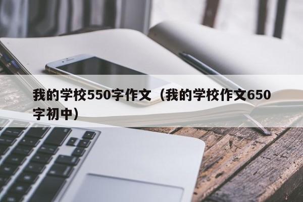 我的学校550字作文（我的学校作文650字初中）