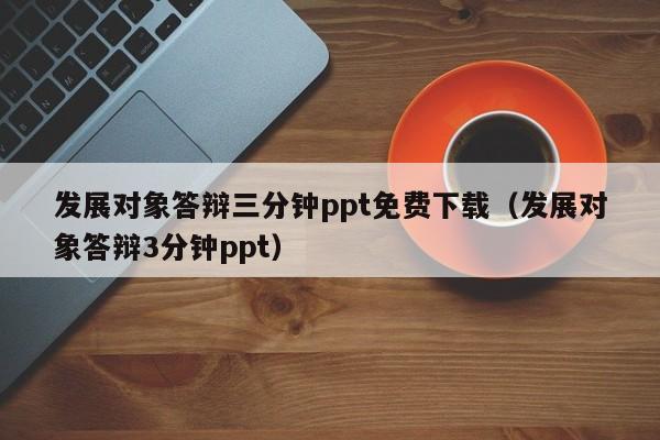 发展对象答辩三分钟ppt免费下载（发展对象答辩3分钟ppt）