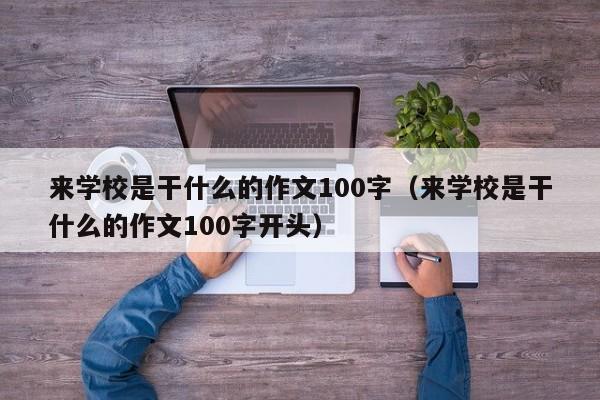 来学校是干什么的作文100字（来学校是干什么的作文100字开头）