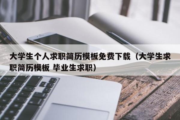 大学生个人求职简历模板免费下载（大学生求职简历模板 毕业生求职）