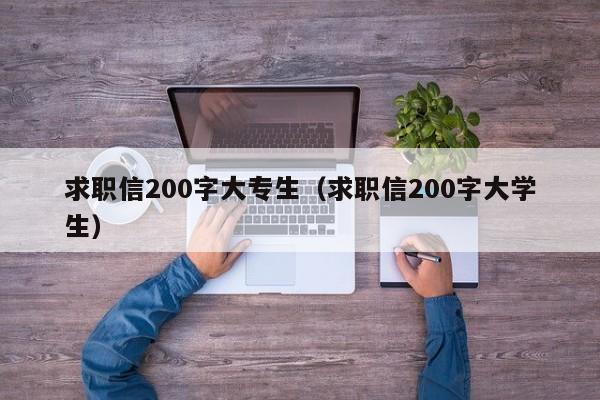 求职信200字大专生（求职信200字大学生）