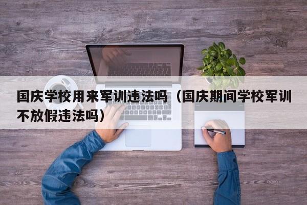 国庆学校用来军训违法吗（国庆期间学校军训不放假违法吗）