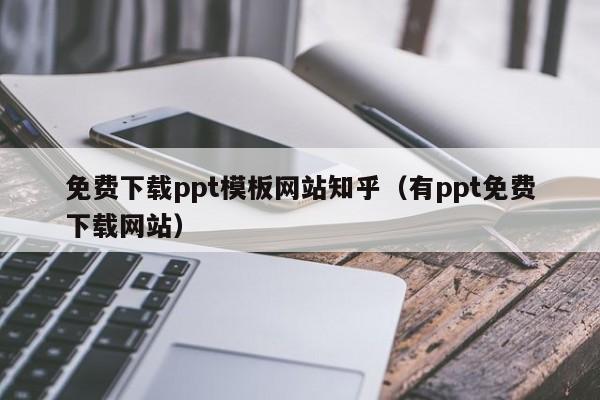 免费下载ppt模板网站知乎（有ppt免费下载网站）