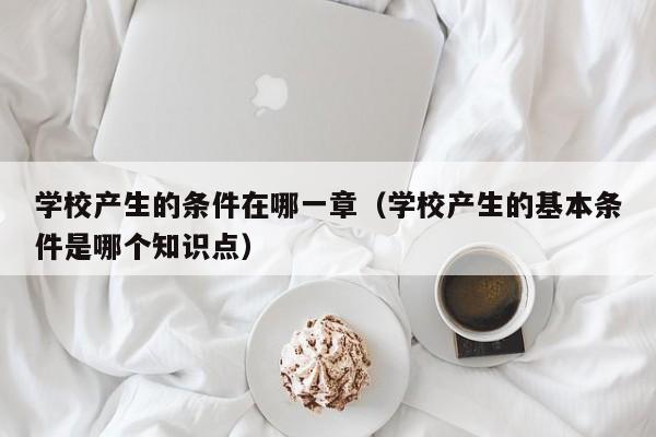 学校产生的条件在哪一章（学校产生的基本条件是哪个知识点）