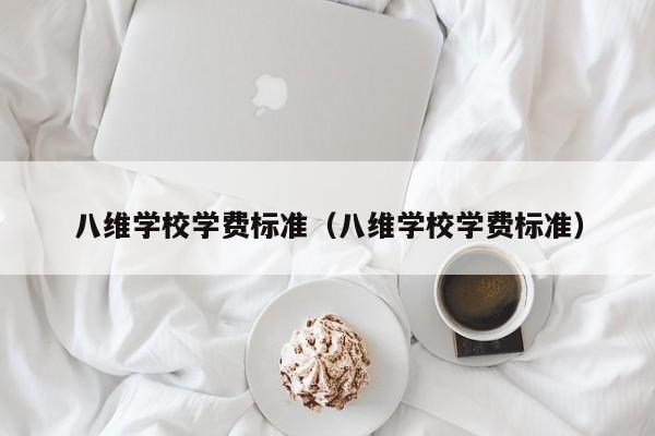 八维学校学费标准（八维学校学费标准）