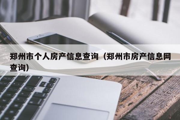 郑州市个人房产信息查询（郑州市房产信息网查询）