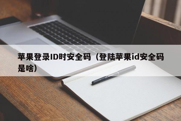 苹果登录ID时安全码（登陆苹果id安全码是啥）