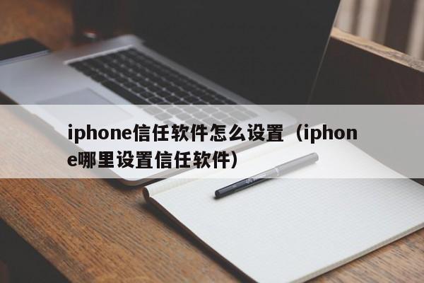 iphone信任软件怎么设置（iphone哪里设置信任软件）