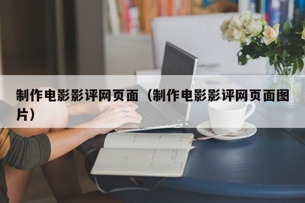 制作电影影评网页面（制作电影影评网页面图片）