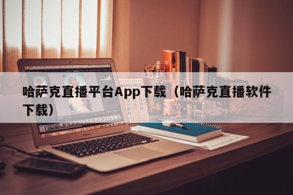 哈萨克直播平台App下载（哈萨克直播软件下载）