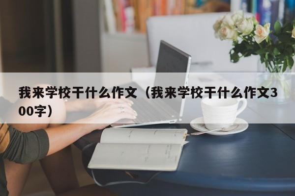 我来学校干什么作文（我来学校干什么作文300字）