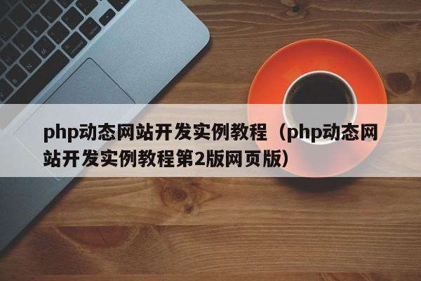 php动态网站开发实例教程（php动态网站开发实例教程第2版网页版）