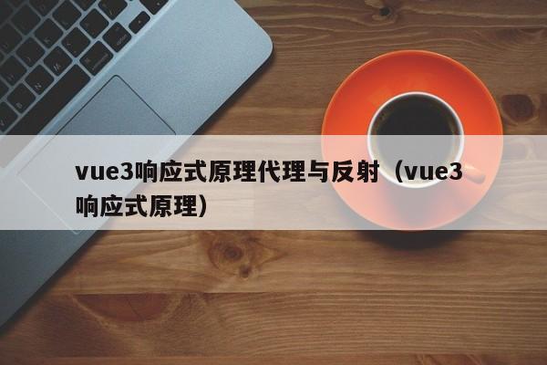 vue3响应式原理代理与反射（vue3 响应式原理）