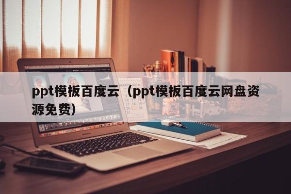 ppt模板百度云（ppt模板百度云网盘资源免费）