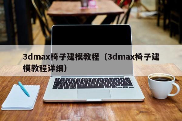 3dmax椅子建模教程（3dmax椅子建模教程详细）