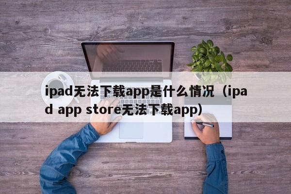 ipad无法下载app是什么情况（ipad app store无法下载app）