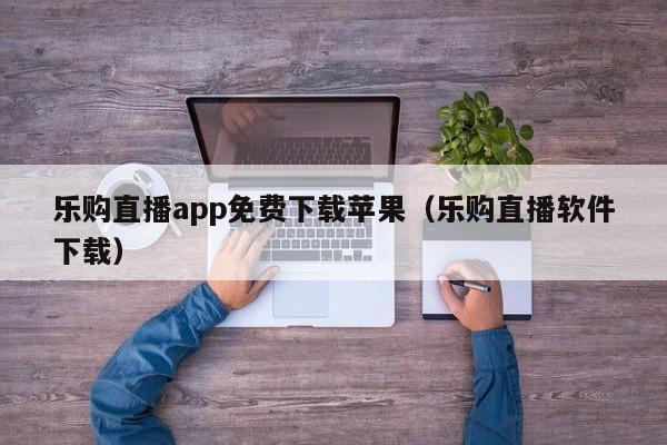 乐购直播app免费下载苹果（乐购直播软件下载）