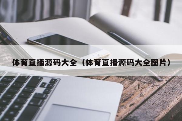 体育直播源码大全（体育直播源码大全图片）