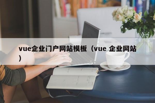 vue企业门户网站模板（vue 企业网站）