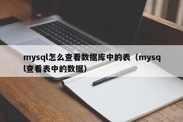 mysql怎么查看数据库中的表（mysql查看表中的数据）