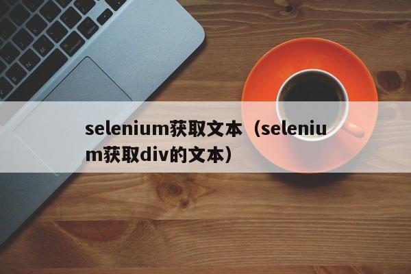 selenium获取文本（selenium获取div的文本）