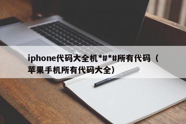 iphone代码大全机*#*#所有代码（苹果手机所有代码大全）