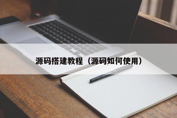 源码搭建教程（源码如何使用）