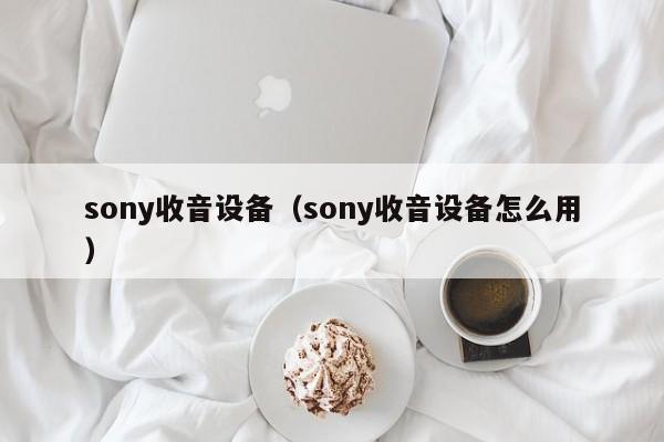 sony收音设备（sony收音设备怎么用）