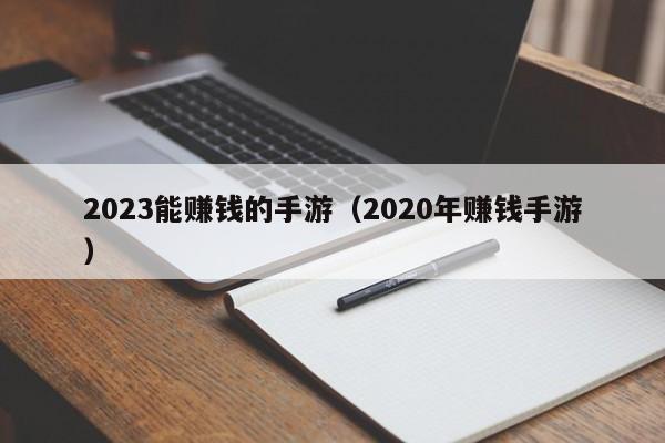 2023能赚钱的手游（2020年赚钱手游）