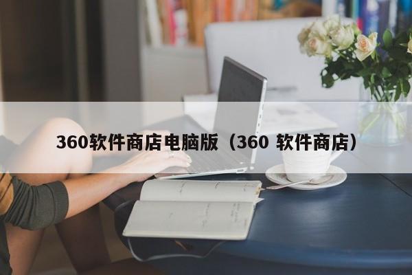 360软件商店电脑版（360 软件商店）