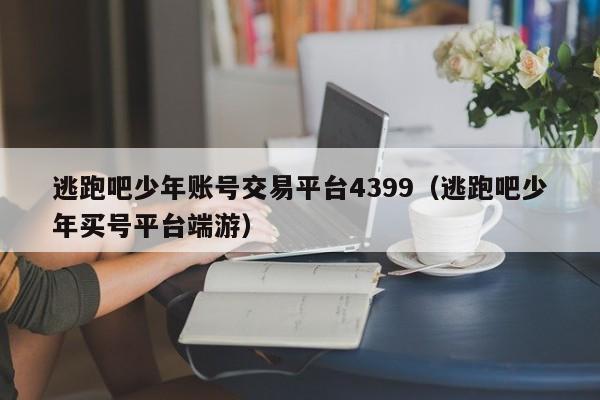 逃跑吧少年账号交易平台4399（逃跑吧少年买号平台端游）