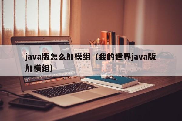 java版怎么加模组（我的世界java版加模组）