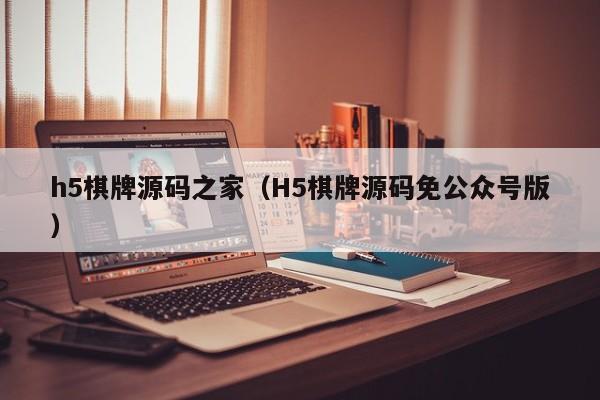 h5棋牌源码之家（H5棋牌源码免公众号版）