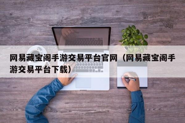 网易藏宝阁手游交易平台官网（网易藏宝阁手游交易平台下载）