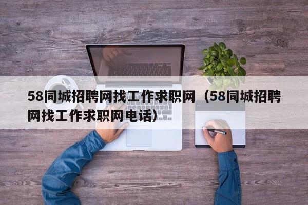 58同城招聘网找工作求职网（58同城招聘网找工作求职网电话）