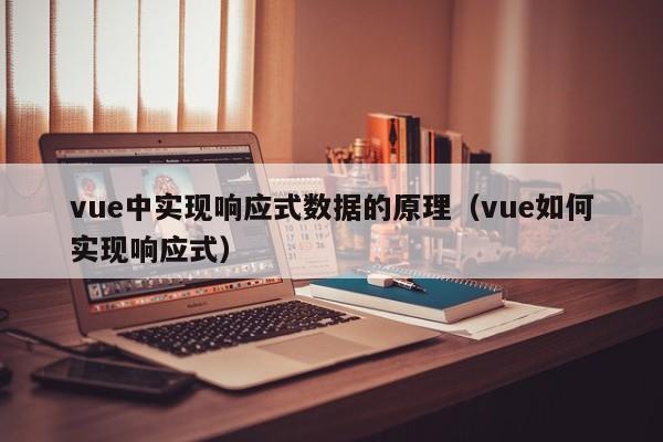 vue中实现响应式数据的原理（vue如何实现响应式）