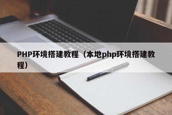 PHP环境搭建教程（本地php环境搭建教程）