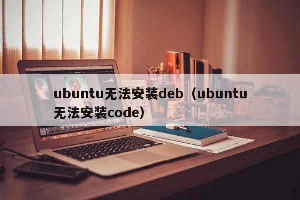 ubuntu无法安装deb（ubuntu无法安装code）