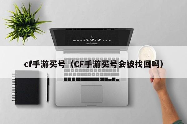 cf手游买号（CF手游买号会被找回吗）