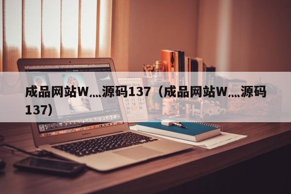 成品网站W灬源码137（成品网站W灬源码137）